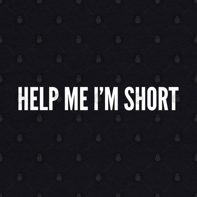 Help Me I'm Short - Funny Short People Problems - Joke Slogan Statement Humor by sillyslogans